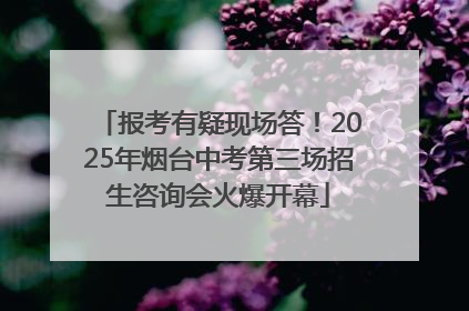 报考有疑现场答！2025年烟台中考第三场招生咨询会火爆开幕