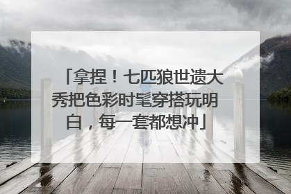 拿捏！七匹狼世遗大秀把色彩时髦穿搭玩明白，每一套都想冲