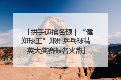 拼手速抢名额｜“健郑球王”郑州乒乓球精英大奖赛报名火热