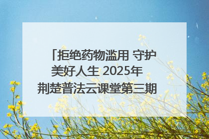 拒绝药物滥用 守护美好人生 2025年荆楚普法云课堂第三期在省女子强戒所开讲