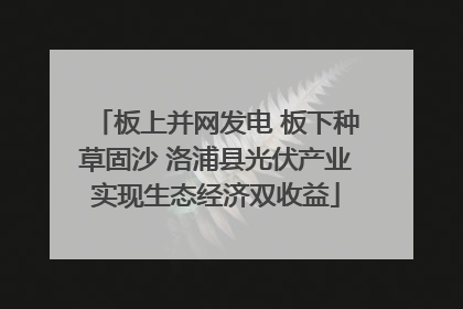 板上并网发电 板下种草固沙 洛浦县光伏产业实现生态经济双收益
