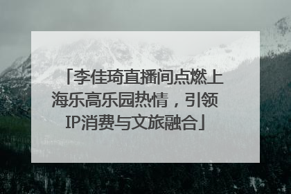 李佳琦直播间点燃上海乐高乐园热情，引领IP消费与文旅融合