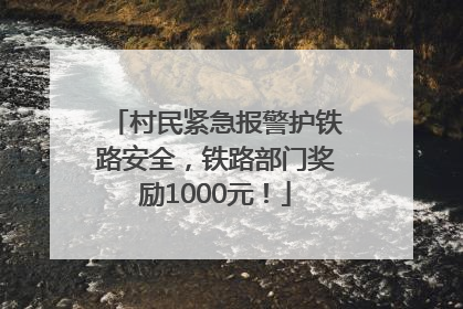 村民紧急报警护铁路安全，铁路部门奖励1000元！