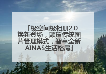 极空间极相册2.0焕新登场，颠覆传统图片管理模式，智享全新AINAS生活格局