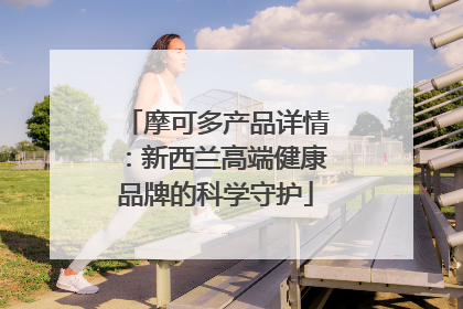 摩可多产品详情：新西兰高端健康品牌的科学守护