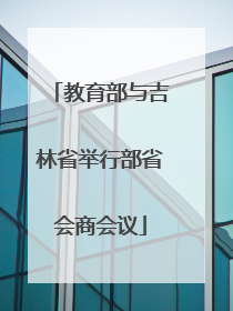 教育部与吉林省举行部省会商会议