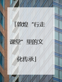 敦煌“行走课堂”里的文化传承