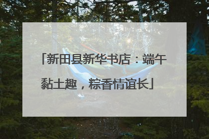 新田县新华书店：端午黏土趣，粽香情谊长