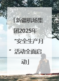 新疆机场集团2025年“安全生产月”活动全面启动