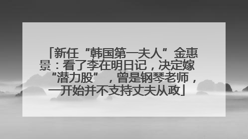 新任“韩国第一夫人”金惠景：看了李在明日记，决定嫁“潜力股”，曾是钢琴老师，一开始并不支持丈夫从政