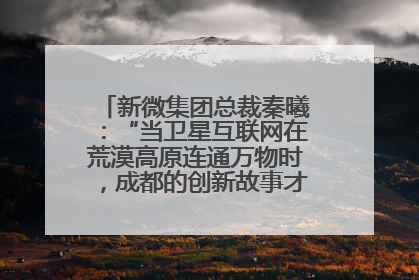 新微集团总裁秦曦：“当卫星互联网在荒漠高原连通万物时，成都的创新故事才真正开始”