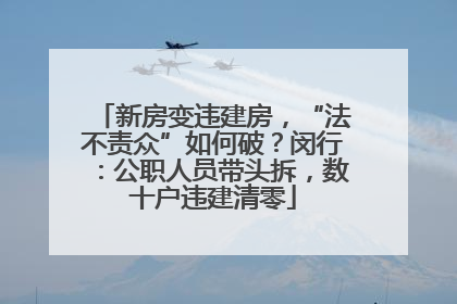 新房变违建房，“法不责众”如何破？闵行：公职人员带头拆，数十户违建清零