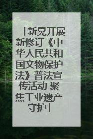 新晃开展新修订《中华人民共和国文物保护法》普法宣传活动 聚焦工业遗产守护