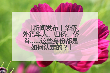 新闻发布丨华侨、外籍华人、归侨、侨眷……这些身份都是如何认定的？
