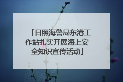 日照海警局东港工作站扎实开展海上安全知识宣传活动