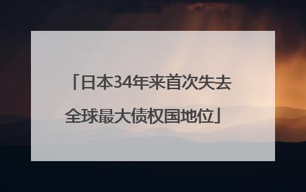 日本34年来首次失去全球最大债权国地位