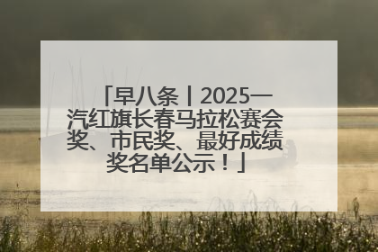 早八条丨2025一汽红旗长春马拉松赛会奖、市民奖、最好成绩奖名单公示！