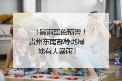 暴雨蓝色预警！贵州东南部等地局地有大暴雨