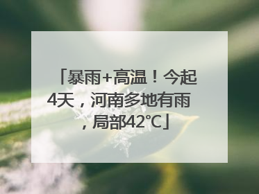 暴雨+高温！今起4天，河南多地有雨，局部42℃