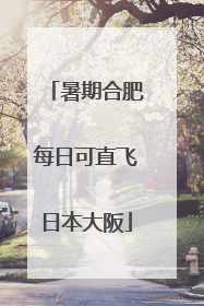 暑期合肥每日可直飞日本大阪