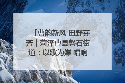 曹韵新风 田野芬芳｜菏泽曹县磐石街道：以歌为媒 唱响乡土“新歌声”
