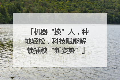 机器“换”人，种地轻松，科技赋能解锁插秧“新姿势”