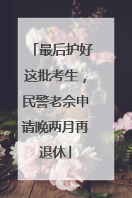 最后护好这批考生，民警老佘申请晚两月再退休