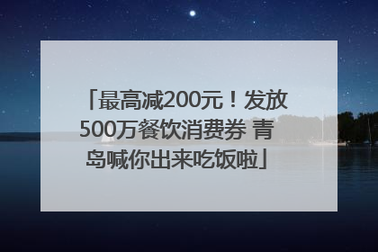 最高减200元！发放500万餐饮消费券 青岛喊你出来吃饭啦