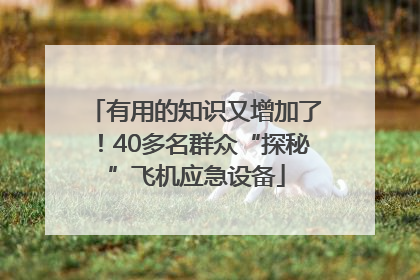 有用的知识又增加了！40多名群众“探秘”飞机应急设备