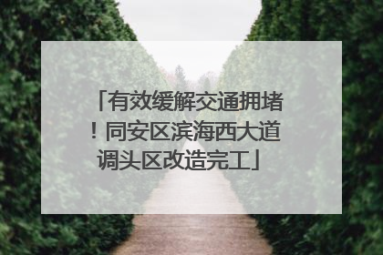 有效缓解交通拥堵！同安区滨海西大道调头区改造完工