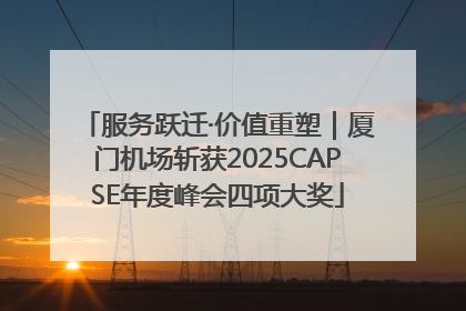 服务跃迁·价值重塑｜厦门机场斩获2025CAPSE年度峰会四项大奖
