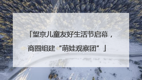 望京儿童友好生活节启幕，商圈组建“萌娃观察团”