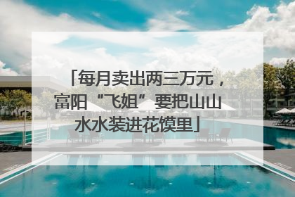每月卖出两三万元，富阳“飞姐”要把山山水水装进花馍里