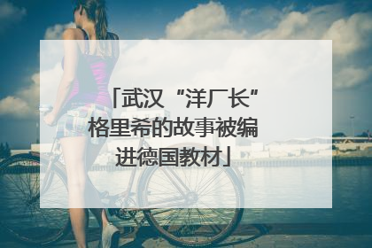 武汉“洋厂长”格里希的故事被编进德国教材