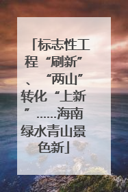 标志性工程“刷新”、“两山”转化“上新”……海南绿水青山景色新