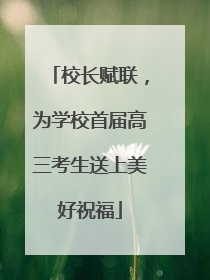 校长赋联，为学校首届高三考生送上美好祝福
