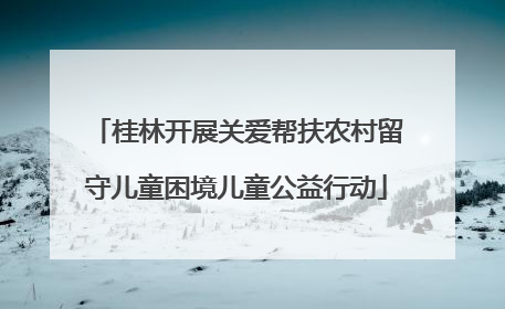 桂林开展关爱帮扶农村留守儿童困境儿童公益行动