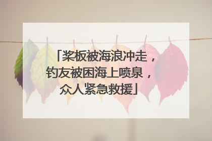桨板被海浪冲走，钓友被困海上喷泉，众人紧急救援