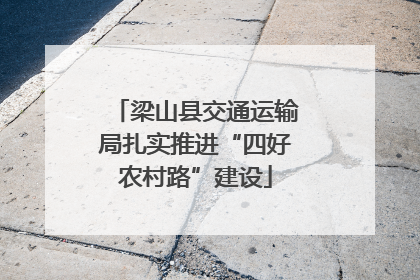 梁山县交通运输局扎实推进“四好农村路”建设