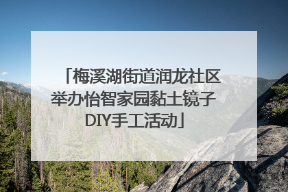 梅溪湖街道润龙社区举办怡智家园黏土镜子DIY手工活动
