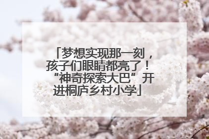 梦想实现那一刻，孩子们眼睛都亮了！“神奇探索大巴”开进桐庐乡村小学