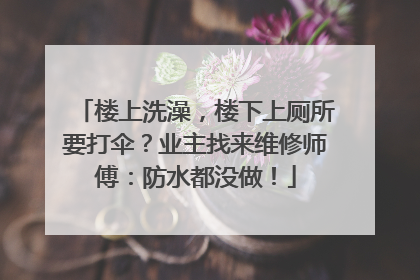楼上洗澡，楼下上厕所要打伞？业主找来维修师傅：防水都没做！
