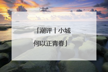 潮评丨小城何以正青春