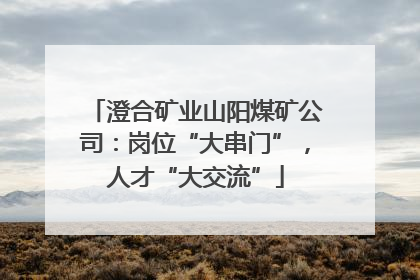 澄合矿业山阳煤矿公司：岗位“大串门”，人才“大交流”