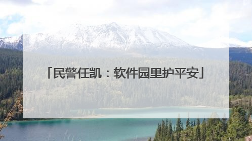 民警任凯：软件园里护平安