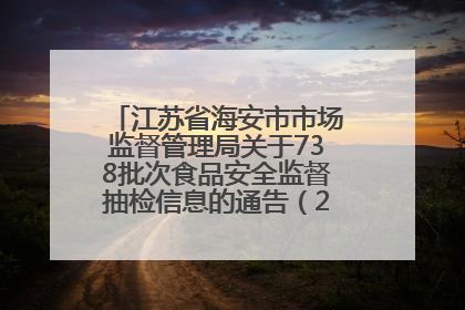 江苏省海安市市场监督管理局关于738批次食品安全监督抽检信息的通告（2025年第4期）