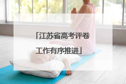 江苏省高考评卷工作有序推进