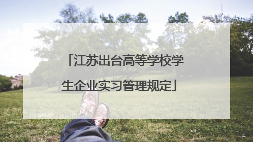 江苏出台高等学校学生企业实习管理规定