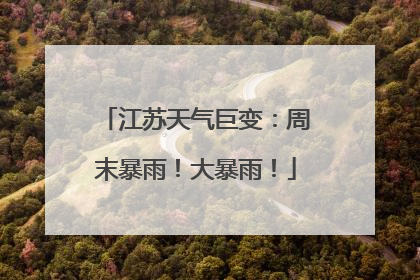 江苏天气巨变：周末暴雨！大暴雨！