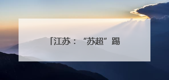 江苏：“苏超”踢出文体旅新配合